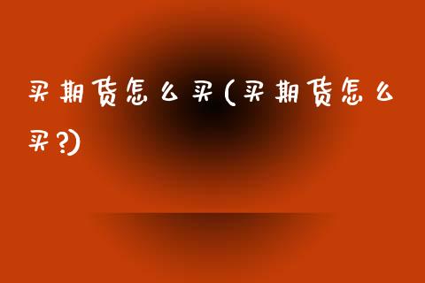 买期货怎么买(买期货怎么买?)_国际期货_第1张_期货投资网 买期货怎么买(买期货怎么买?)_https://www.cqckcrrc.com_国际期货_第1张