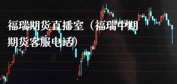 福瑞期货直播室（福瑞中期期货客服电话）_https://www.cqckcrrc.com_国际期货_第1张