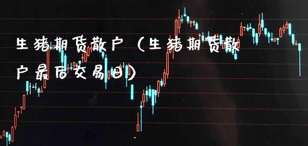 生猪期货散户（生猪期货散户最后交易日）_https://www.cqckcrrc.com_恒生指数_第1张