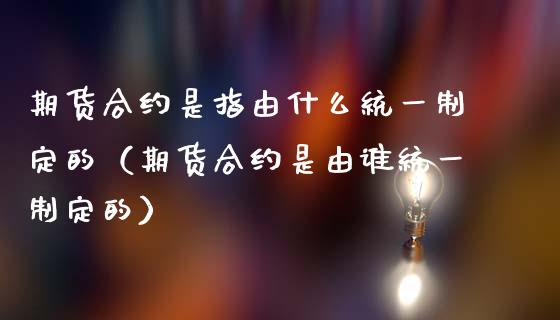 期货合约是指由什么统一制定的(期货合约是由谁统一制定的)_恒生指数_第1张_期货投资网 期货合约是指由什么统一制定的(期货合约是由谁统一制定的)_https://www.cqckcrrc.com_恒生指数_第1张