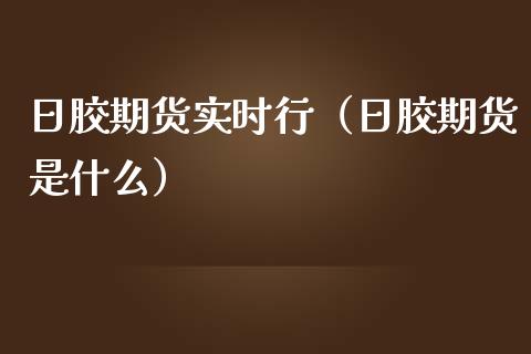 日胶期货实时行（日胶期货是什么）_https://www.cqckcrrc.com_期货行情_第1张