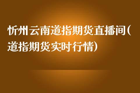 忻州云南道指期货直播间(道指期货实时行情)_https://www.cqckcrrc.com_原油期货_第1张
