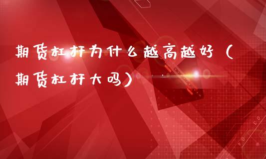 期货杠杆为什么越高越好(期货杠杆大吗)_基金理财_第1张_期货投资网 期货杠杆为什么越高越好(期货杠杆大吗)_https://www.cqckcrrc.com_基金理财_第1张
