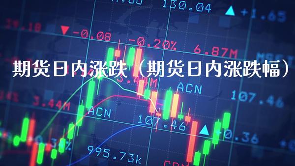 期货日内涨跌（期货日内涨跌幅）_https://www.cqckcrrc.com_财经要闻_第1张