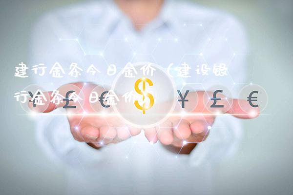 建行金条今日金价（建设银行金条今日金价）_https://www.cqckcrrc.com_黄金期货_第1张