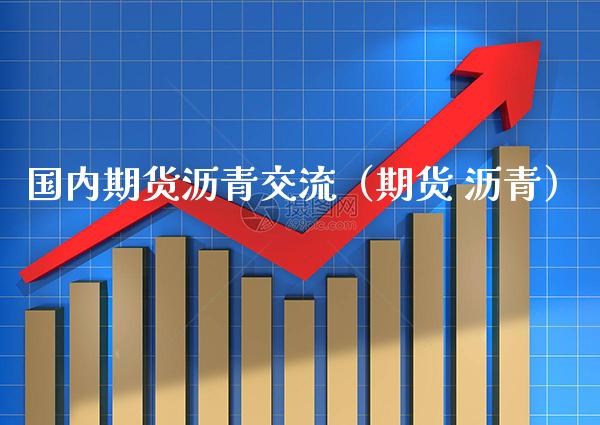 国内期货沥青交流(期货 沥青)_期货知识_第1张_期货投资网 国内期货沥青交流(期货 沥青)_https://www.cqckcrrc.com_期货知识_第1张