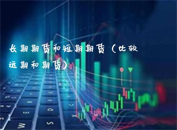 长期期货和短期期货（比较远期和期货）_https://www.cqckcrrc.com_道指直播_第1张