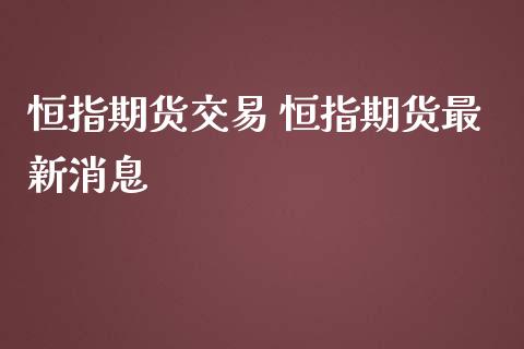 恒指期货交易 恒指期货最新消息_原油期货_第1张_期货投资网 恒指期货交易 恒指期货最新消息_https://www.cqckcrrc.com_原油期货_第1张