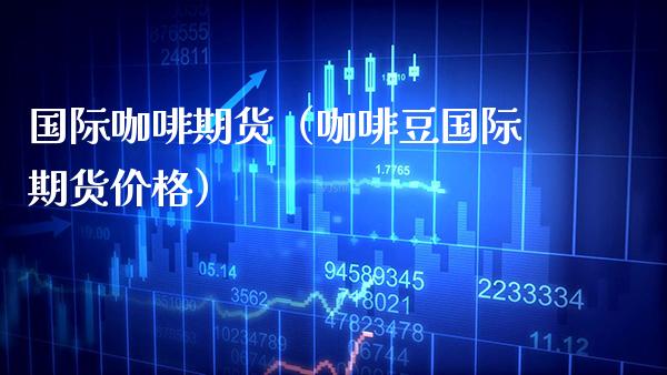 国际咖啡期货(咖啡豆国际期货价格)_纳指直播_第1张_期货投资网 国际咖啡期货(咖啡豆国际期货价格)_https://www.cqckcrrc.com_纳指直播_第1张