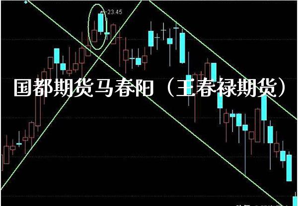 国都期货马春阳（王春禄期货）_https://www.cqckcrrc.com_黄金期货_第1张