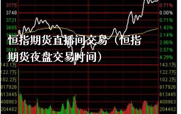 恒指期货直播间交易(恒指期货夜盘交易时间)_道指直播_第1张_期货投资网 恒指期货直播间交易(恒指期货夜盘交易时间)_https://www.cqckcrrc.com_道指直播_第1张