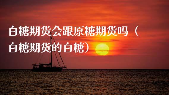 白糖期货会跟原糖期货吗（白糖期货的白糖）_https://www.cqckcrrc.com_财经要闻_第1张