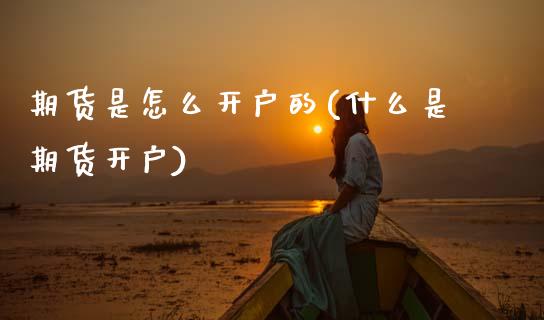 期货是怎么开户的(什么是期货开户)_原油期货_第1张_期货投资网 期货是怎么开户的(什么是期货开户)_https://www.cqckcrrc.com_原油期货_第1张