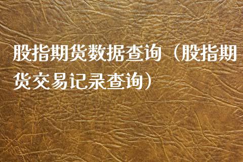 股指期货数据查询(股指期货交易记录查询)_原油期货_第1张_期货投资网 股指期货数据查询(股指期货交易记录查询)_https://www.cqckcrrc.com_原油期货_第1张