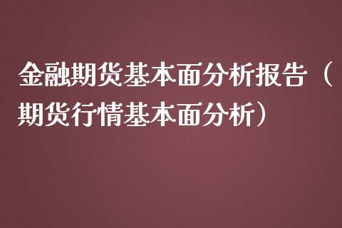 金融期货基本面分析报告（期货行情基本面分析）_https://www.cqckcrrc.com_纳指直播_第1张
