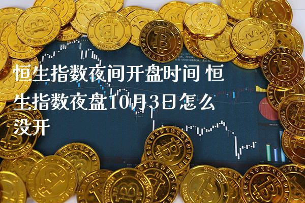 恒生指数夜间**时间 恒生指数夜盘10月3日怎么没开_恒生指数_第1张_期货投资网 恒生指数夜间**时间 恒生指数夜盘10月3日怎么没开_https://www.cqckcrrc.com_恒生指数_第1张