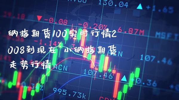 纳指期货100实时行情2008到现在 小纳指期货走势行情_纳指直播_第1张_期货投资网 纳指期货100实时行情2008到现在 小纳指期货走势行情_https://www.cqckcrrc.com_纳指直播_第1张