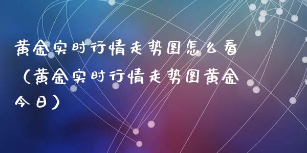 黄金实时行情走势图怎么看（黄金实时行情走势图黄金今日）_https://www.cqckcrrc.com_恒生指数_第1张