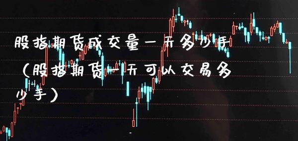 股指期货成交量一天多少手(股指期货一天可以交易多少手)_期货行情_第1张_期货投资网 股指期货成交量一天多少手(股指期货一天可以交易多少手)_https://www.cqckcrrc.com_期货行情_第1张