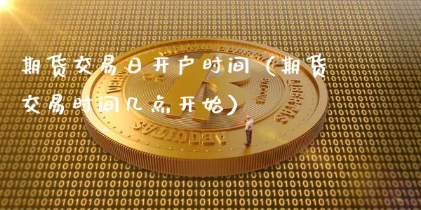 期货交易日开户时间（期货交易时间几点开始）_https://www.cqckcrrc.com_道指直播_第1张