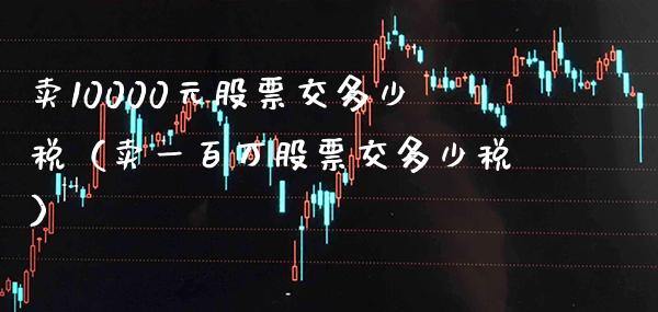 卖10000元股票交多少税(卖一百万股票交多少税)_道指直播_第1张_期货投资网 卖10000元股票交多少税(卖一百万股票交多少税)_https://www.cqckcrrc.com_道指直播_第1张