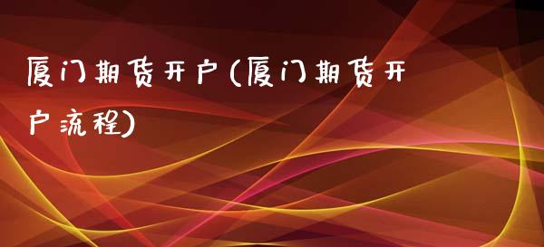 厦门期货开户(厦门期货开户流程)_https://www.cqckcrrc.com_道指直播_第1张