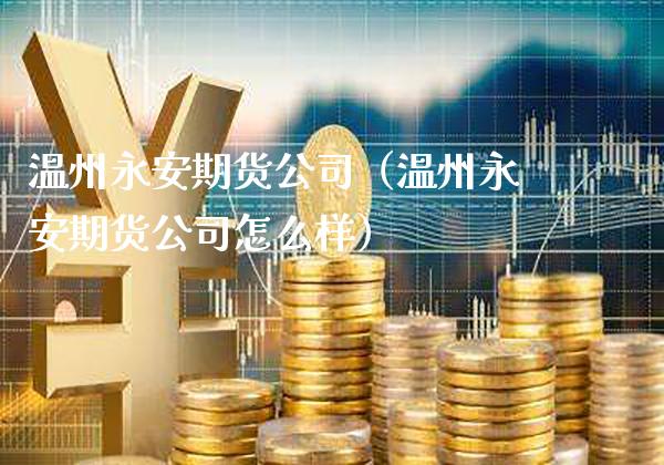 温州永安期货公司(温州永安期货公司怎么样)_黄金期货_第1张_期货投资网 温州永安期货公司(温州永安期货公司怎么样)_https://www.cqckcrrc.com_黄金期货_第1张