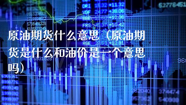 原油期货什么意思（原油期货是什么和油价是一个意思吗）_https://www.cqckcrrc.com_恒生指数_第1张