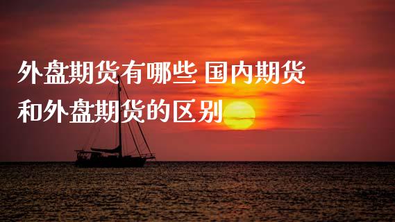外盘期货有哪些 国内期货和外盘期货的区别_https://www.cqckcrrc.com_恒生指数_第1张