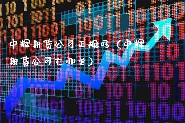 中辉期货公司正规吗（中辉期货公司在哪里）_https://www.cqckcrrc.com_黄金期货_第1张