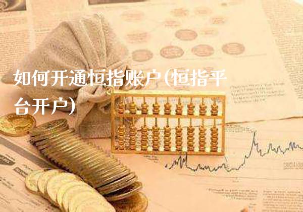 如何开通恒指账户(恒指平台开户)_原油期货_第1张_期货投资网 如何开通恒指账户(恒指平台开户)_https://www.cqckcrrc.com_原油期货_第1张