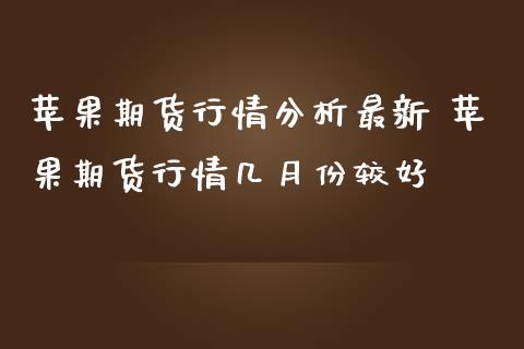 苹果期货行情分析最新 苹果期货行情几月份较好_原油期货_第1张_期货投资网 苹果期货行情分析最新 苹果期货行情几月份较好_https://www.cqckcrrc.com_原油期货_第1张