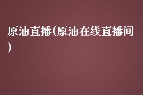 原油直播(原油在线直播间)_原油期货_第1张_期货投资网 原油直播(原油在线直播间)_https://www.cqckcrrc.com_原油期货_第1张