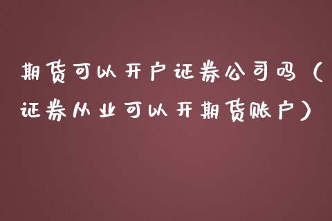 期货可以开户证券公司吗(****可以开期货账户)_期货知识_第1张_期货投资网 期货可以开户证券公司吗(****可以开期货账户)_https://www.cqckcrrc.com_期货知识_第1张