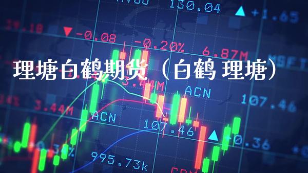 理塘白鹤期货(白鹤 理塘)_原油期货_第1张_期货投资网 理塘白鹤期货(白鹤 理塘)_https://www.cqckcrrc.com_原油期货_第1张