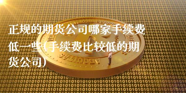 正规的期货公司哪家手续费低一些(手续费比较低的期货公司)_原油期货_第1张_期货投资网 正规的期货公司哪家手续费低一些(手续费比较低的期货公司)_https://www.cqckcrrc.com_原油期货_第1张