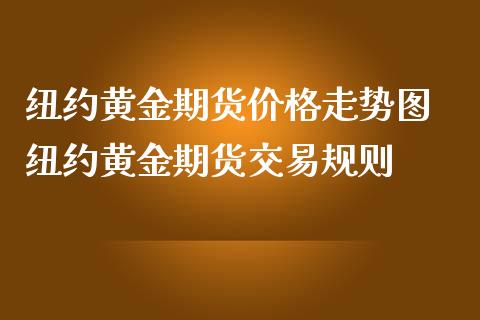 纽约黄金期货价格走势图 纽约黄金期货交易规则_https://www.cqckcrrc.com_黄金期货_第1张