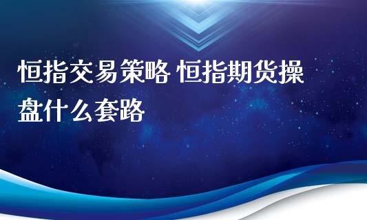恒指交易策略 恒指期货操盘什么套路_道指直播_第1张_期货投资网 恒指交易策略 恒指期货操盘什么套路_https://www.cqckcrrc.com_道指直播_第1张