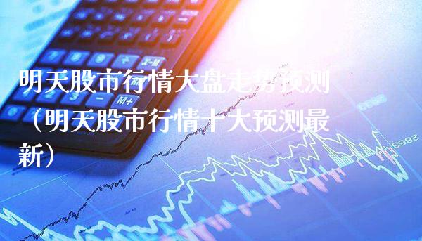 明天股市行情大盘走势预测（明天股市行情十大预测最新）_https://www.cqckcrrc.com_纳指直播_第1张