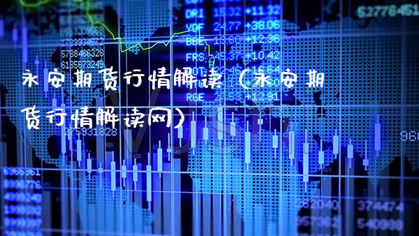 永安期货行情解读(永安期货行情解读网)_国际期货_第1张_期货投资网 永安期货行情解读(永安期货行情解读网)_https://www.cqckcrrc.com_国际期货_第1张