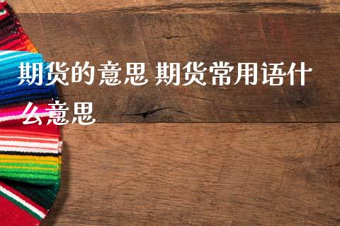 期货的意思 期货常用语什么意思_道指直播_第1张_期货投资网 期货的意思 期货常用语什么意思_https://www.cqckcrrc.com_道指直播_第1张