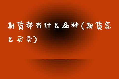 期货都有什么品种(期货怎么买卖)_国际期货_第1张_期货投资网 期货都有什么品种(期货怎么买卖)_https://www.cqckcrrc.com_国际期货_第1张