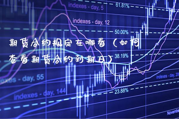 期货合约规定在哪看（如何查看期货合约到期日）_https://www.cqckcrrc.com_恒生指数_第1张
