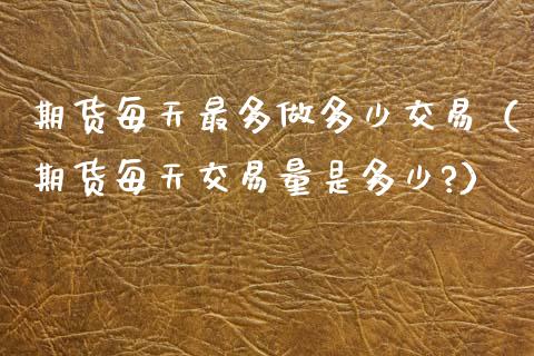 期货每天最多做多少交易(期货每天交易量是多少?)_恒生指数_第1张_期货投资网 期货每天最多做多少交易(期货每天交易量是多少?)_https://www.cqckcrrc.com_恒生指数_第1张