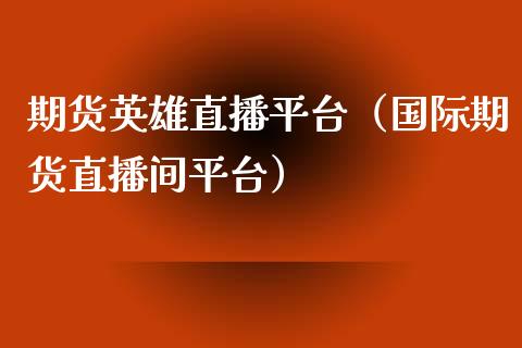 期货英雄直播平台(国际期货直播间平台)_国际期货_第1张_期货投资网 期货英雄直播平台(国际期货直播间平台)_https://www.cqckcrrc.com_国际期货_第1张