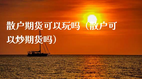散户期货可以玩吗(散户可以炒期货吗)_期货理财_第1张_期货投资网 散户期货可以玩吗(散户可以炒期货吗)_https://www.cqckcrrc.com_期货理财_第1张