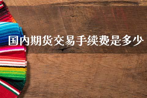 国内期货交易手续费是多少_原油期货_第1张_期货投资网 国内期货交易手续费是多少_https://www.cqckcrrc.com_原油期货_第1张