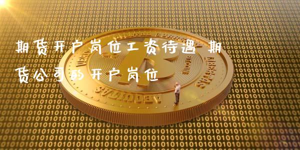 期货开户岗位工资待遇 期货公司的开户岗位_黄金期货_第1张_期货投资网 期货开户岗位工资待遇 期货公司的开户岗位_https://www.cqckcrrc.com_黄金期货_第1张