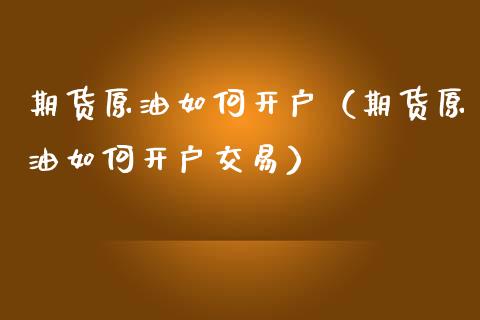 期货原油如何开户(期货原油如何开户交易)_原油期货_第1张_期货投资网 期货原油如何开户(期货原油如何开户交易)_https://www.cqckcrrc.com_原油期货_第1张