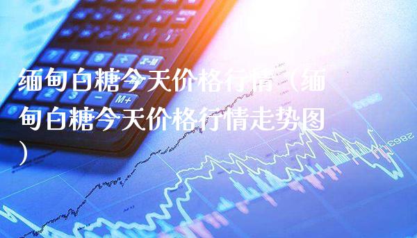**白糖今天价格行情（**白糖今天价格行情走势图）_https://www.cqckcrrc.com_原油期货_第1张